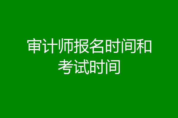 审计师报名时间和考试时间