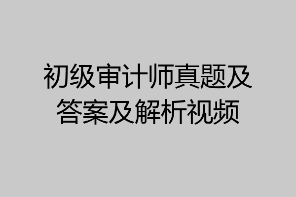初级审计师真题及答案及解析视频