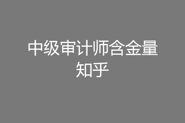 中级审计师含金量知乎