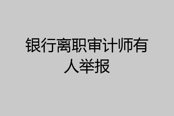 银行离职审计师有人举报