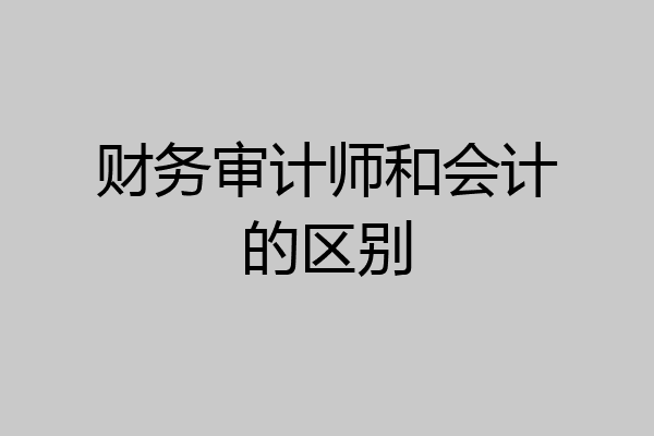财务审计师和会计的区别