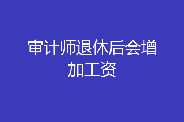 审计师退休后会增加工资