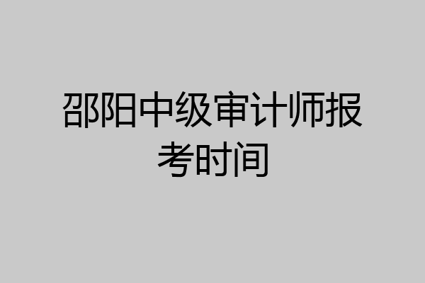 邵阳中级审计师报考时间