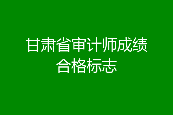 甘肃省审计师成绩合格标志