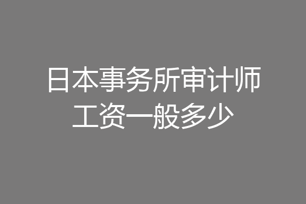 日本事务所审计师工资一般多少