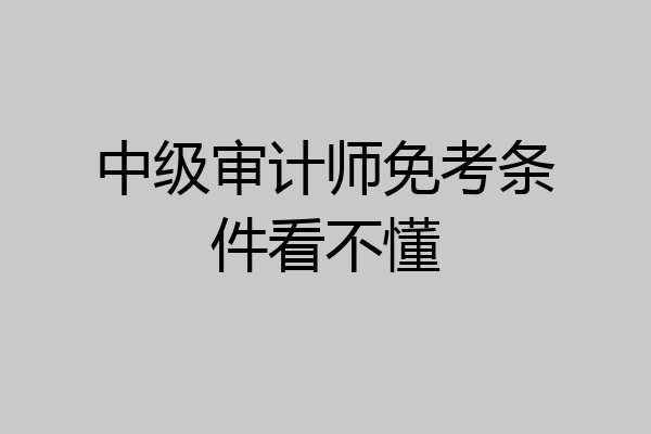中级审计师免考条件看不懂