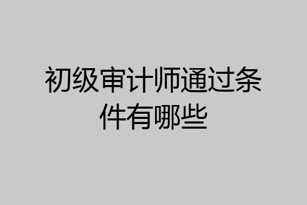 初级审计师通过条件有哪些