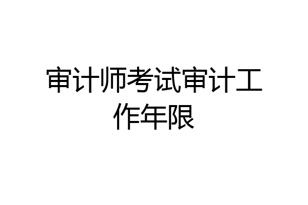 审计师考试审计工作年限