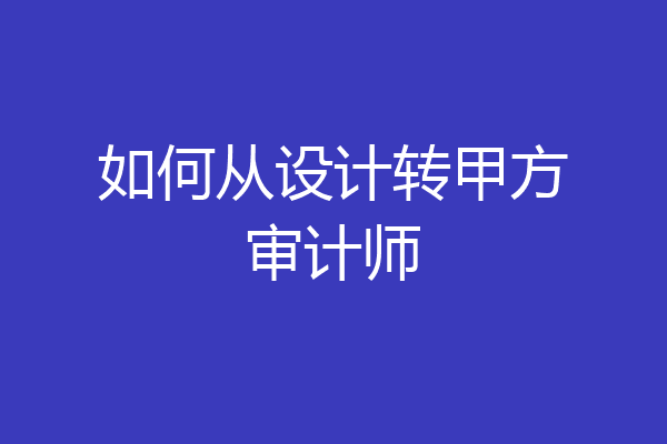 如何从设计转甲方审计师