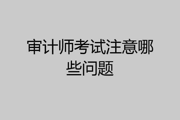 审计师考试注意哪些问题