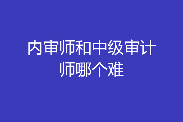 内审师和中级审计师哪个难