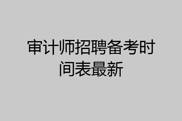 审计师招聘备考时间表最新