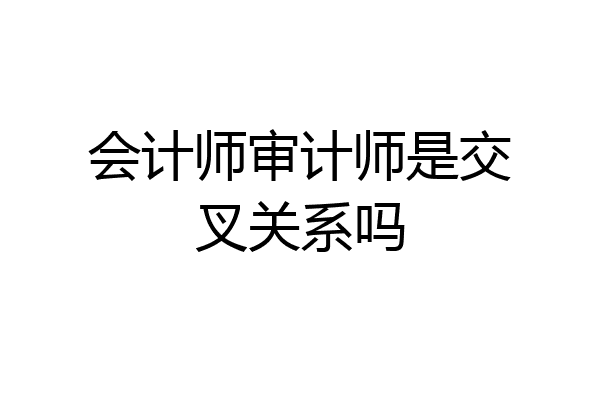 会计师审计师是交叉关系吗