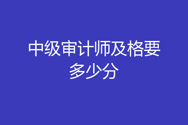 中级审计师及格要多少分