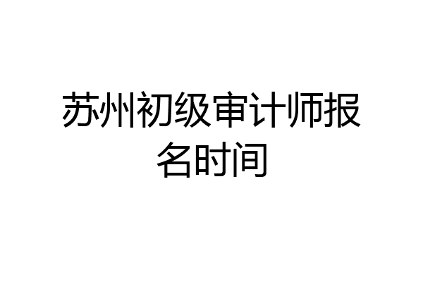 苏州初级审计师报名时间