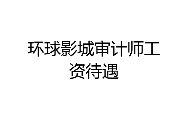 环球影城审计师工资待遇