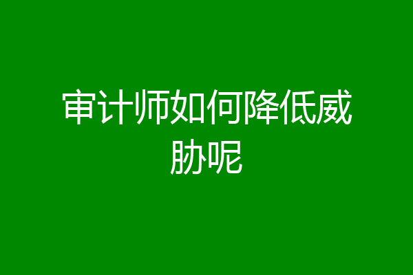 审计师如何降低威胁呢