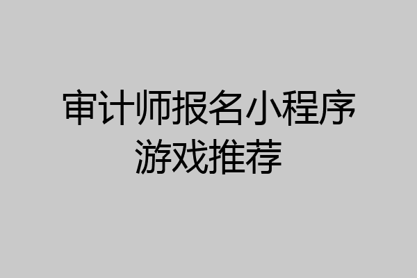 审计师报名小程序游戏推荐
