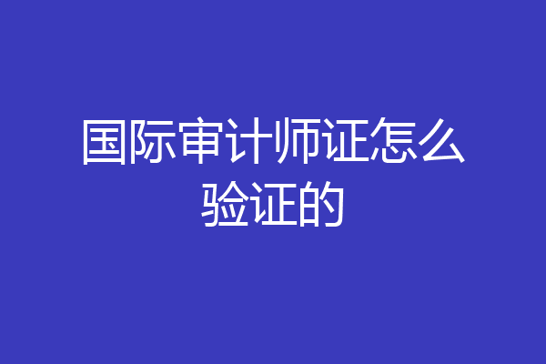 国际审计师证怎么验证的