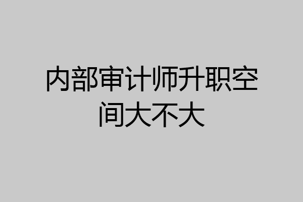 内部审计师升职空间大不大