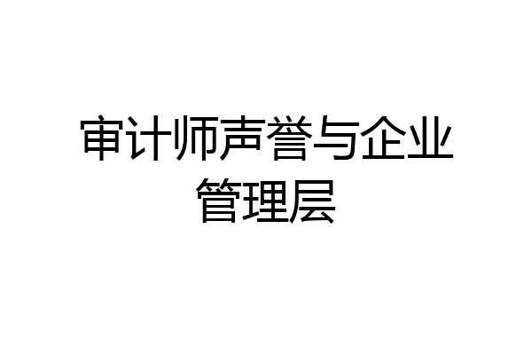审计师声誉与企业管理层