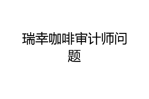瑞幸咖啡审计师问题