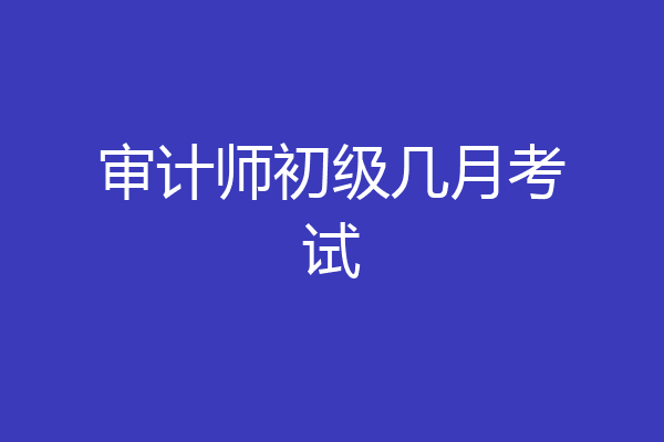 审计师初级几月考试