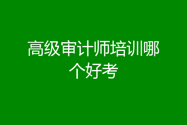 高级审计师培训哪个好考