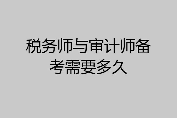 税务师与审计师备考需要多久