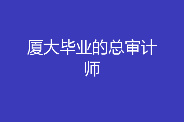 厦大毕业的总审计师