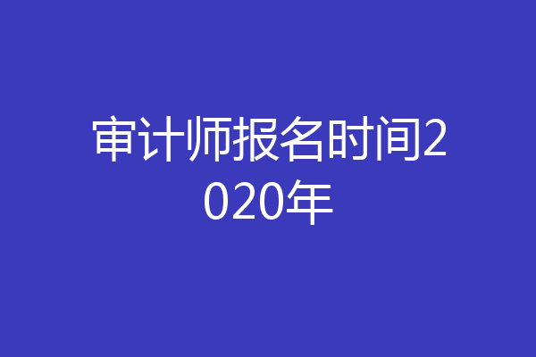 审计师报名时间2020年