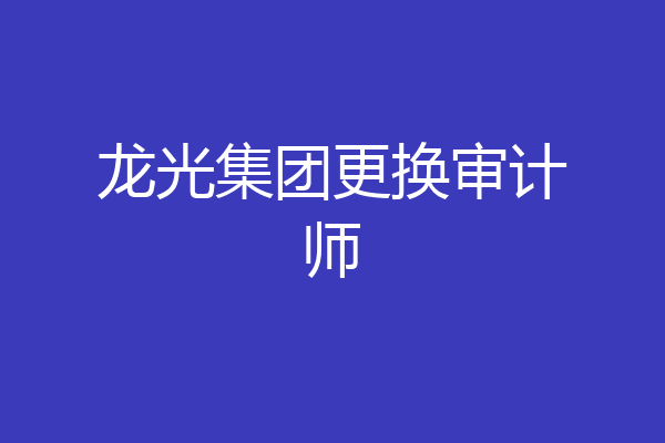 龙光集团更换审计师