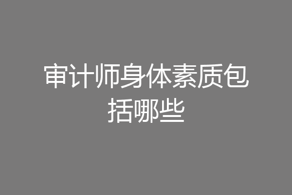 审计师身体素质包括哪些