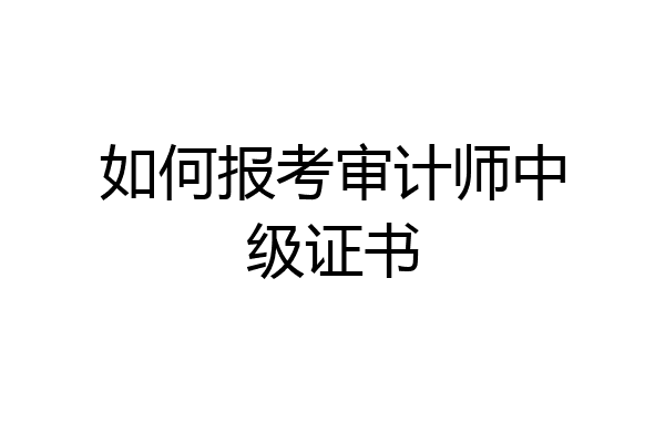 如何报考审计师中级证书