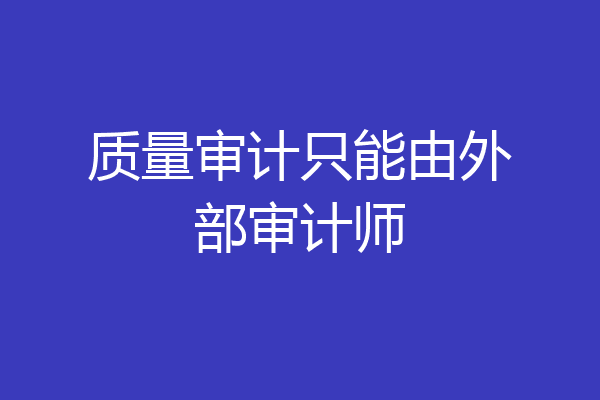 质量审计只能由外部审计师