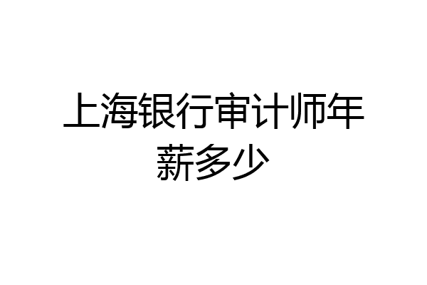 上海银行审计师年薪多少