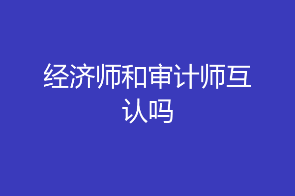 经济师和审计师互认吗