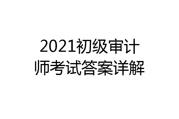 2021初级审计师考试答案详解