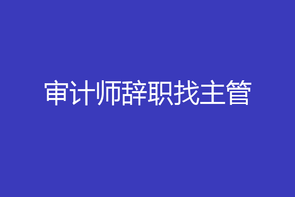 审计师辞职找主管