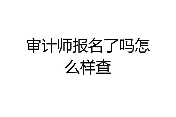 审计师报名了吗怎么样查