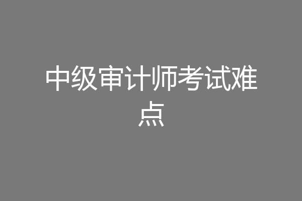 中级审计师考试难点