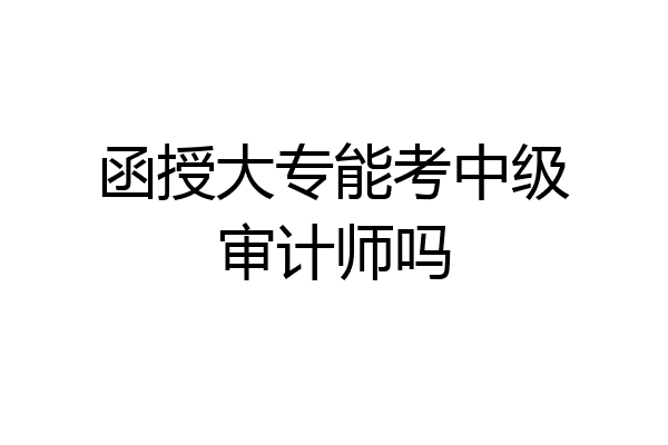 函授大专能考中级审计师吗