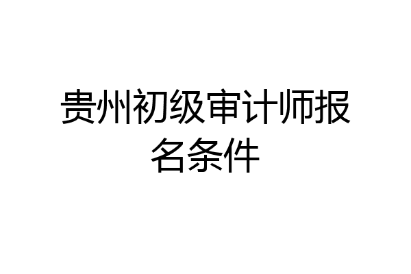 贵州初级审计师报名条件