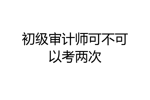 初级审计师可不可以考两次