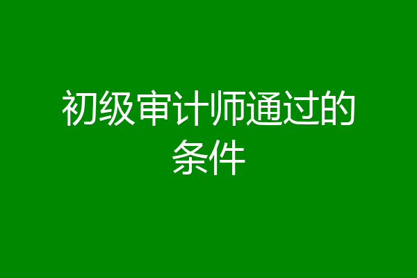 初级审计师通过的条件