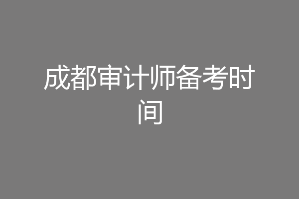 成都审计师备考时间