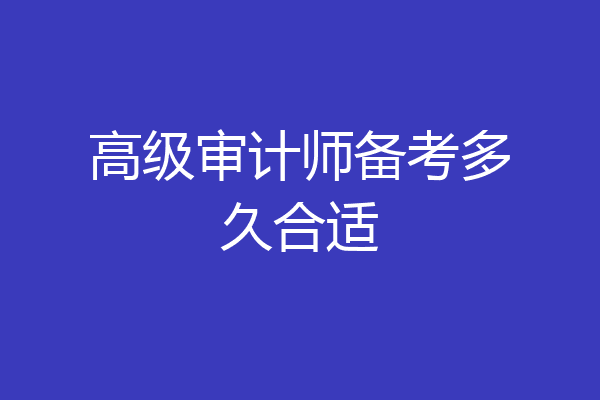 高级审计师备考多久合适