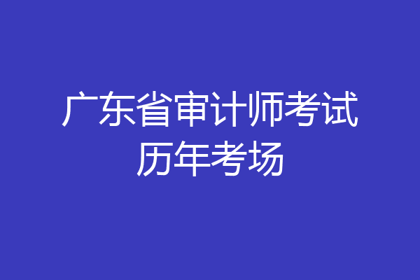 广东省审计师考试历年考场
