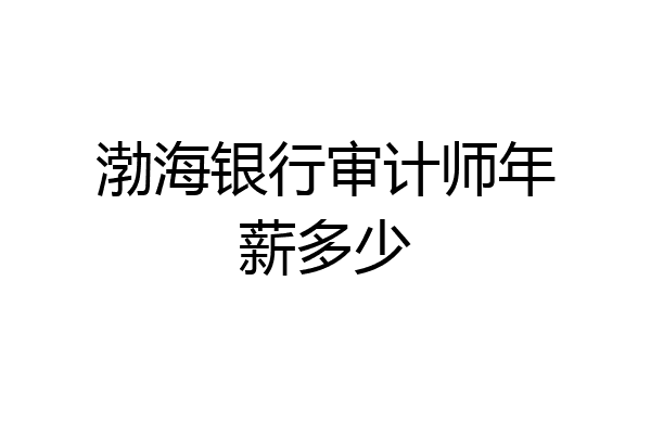 渤海银行审计师年薪多少