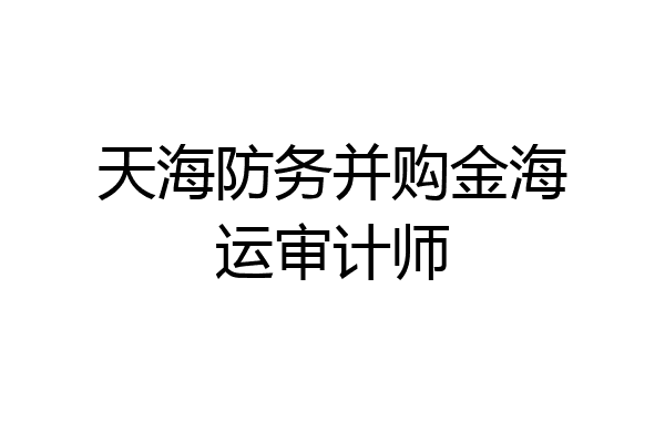 天海防务并购金海运审计师